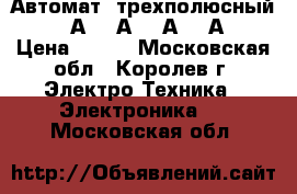 Автомат  трехполюсный. ( 6А, 10А, 16А, 25А) › Цена ­ 300 - Московская обл., Королев г. Электро-Техника » Электроника   . Московская обл.